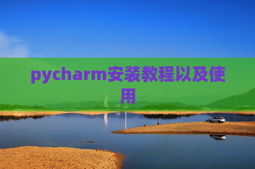 pycharm安装教程以及使用 pycharm安装教程以及使用